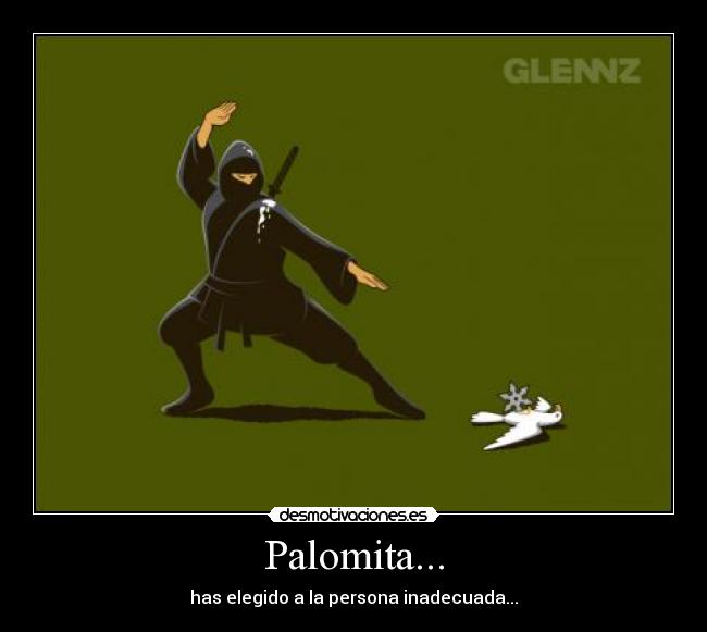 Palomita... - has elegido a la persona inadecuada...