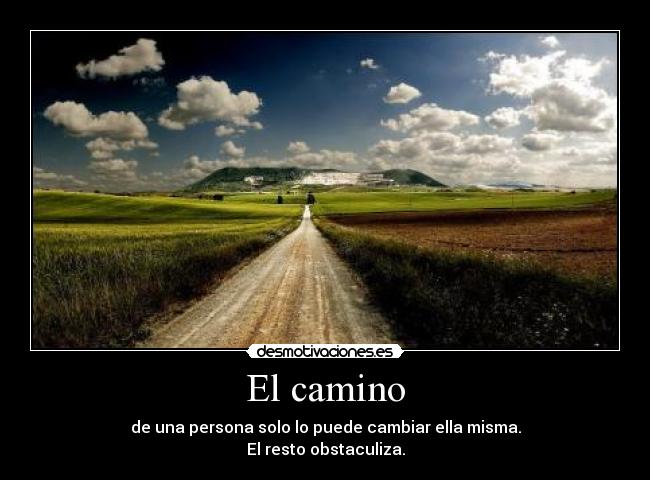 El camino - de una persona solo lo puede cambiar ella misma.
El resto obstaculiza.