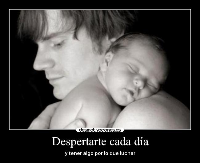 Despertarte cada día - y tener algo por lo que luchar