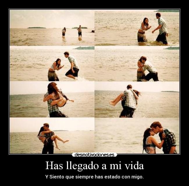 Has llegado a mi vida - Y Siento que siempre has estado con migo.
