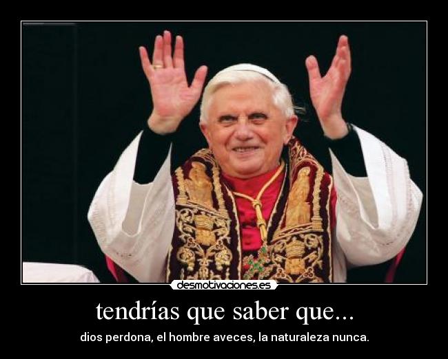 tendrías que saber que... - dios perdona, el hombre aveces, la naturaleza nunca.