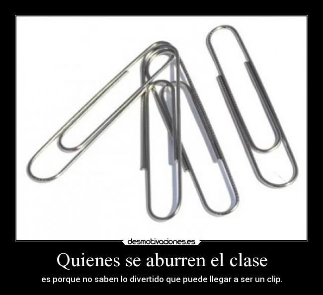 Quienes se aburren el clase - es porque no saben lo divertido que puede llegar a ser un clip.