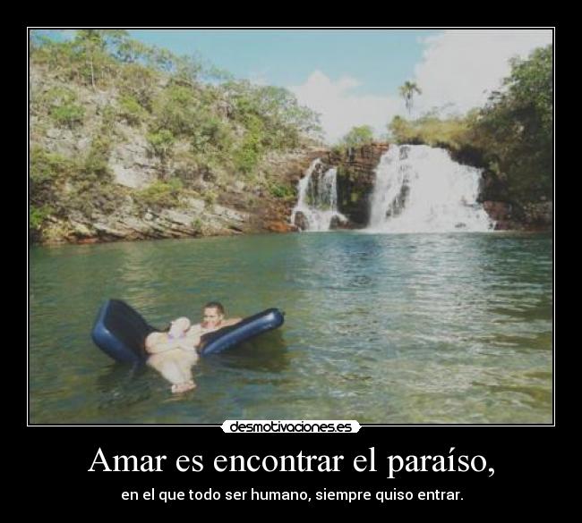 Amar es encontrar el paraíso, - en el que todo ser humano, siempre quiso entrar.