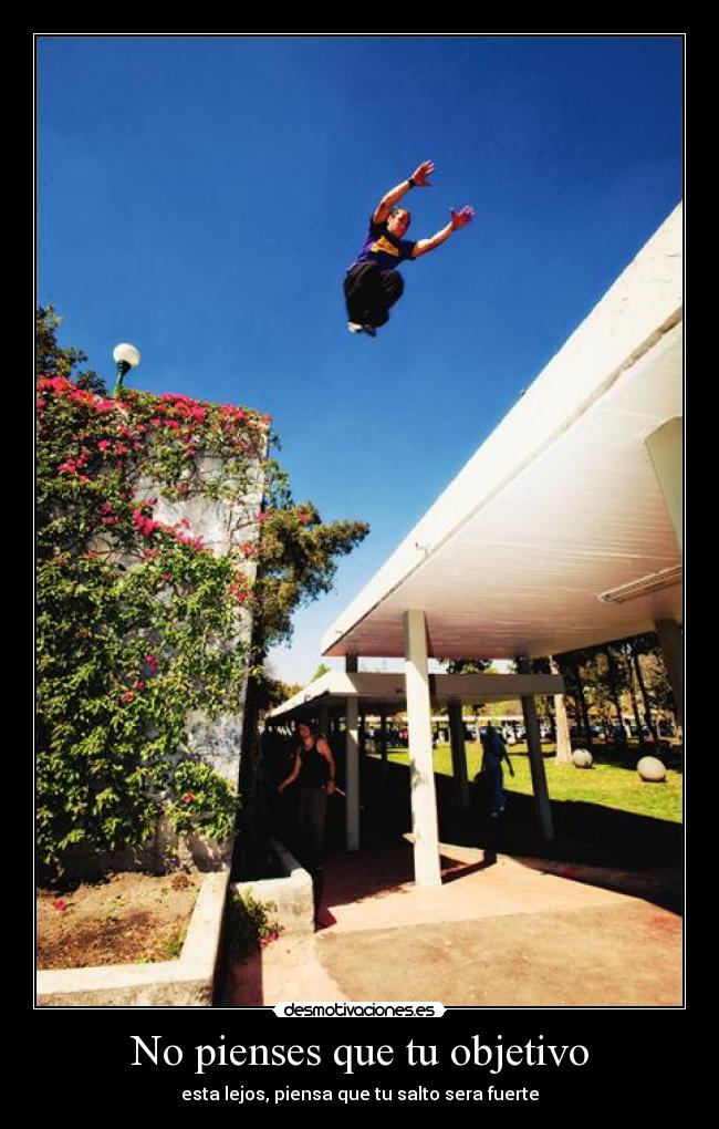 No pienses que tu objetivo - esta lejos, piensa que tu salto sera fuerte