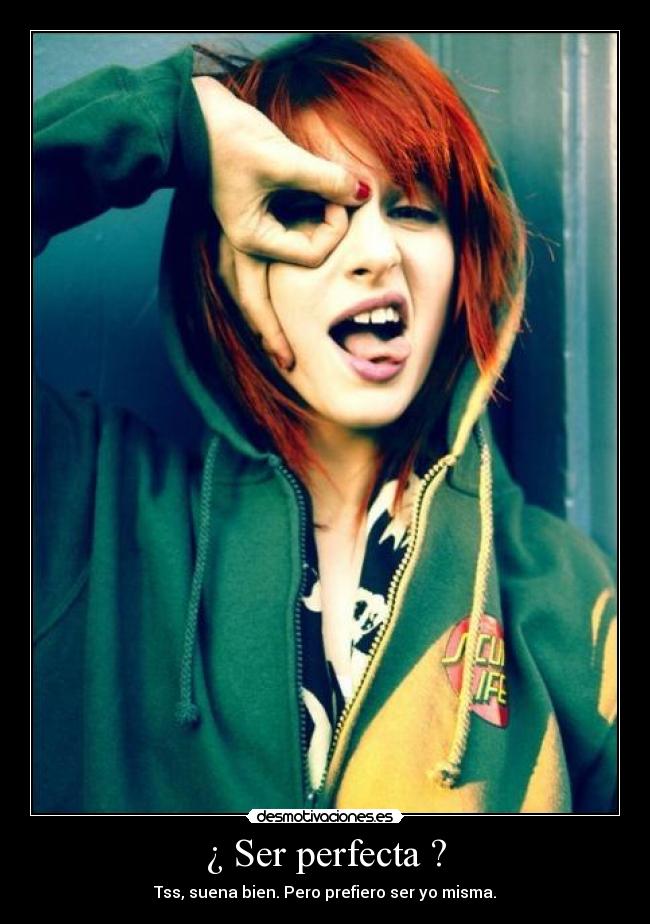¿ Ser perfecta ? - Tss, suena bien. Pero prefiero ser yo misma.