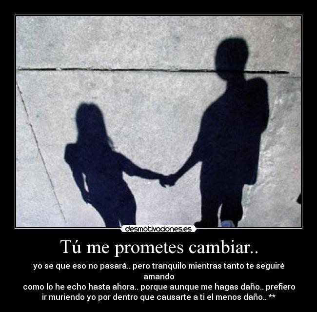 Tú me prometes cambiar.. -