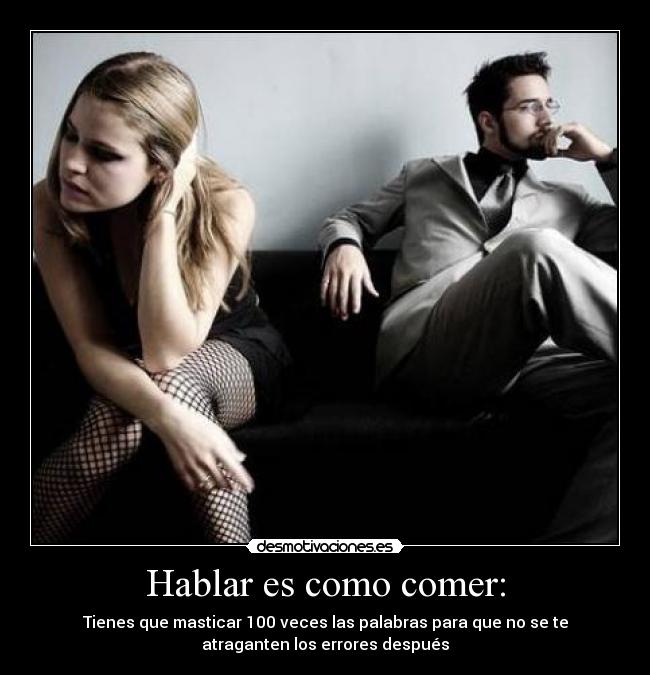 Hablar es como comer: - Tienes que masticar 100 veces las palabras para que no se te
atraganten los errores después