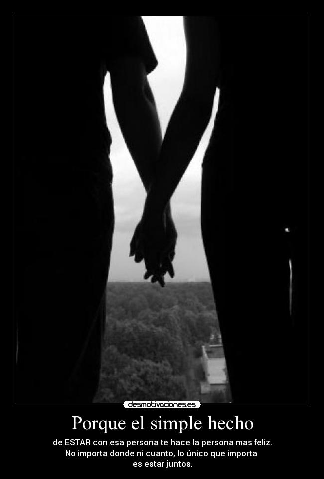 Porque el simple hecho - de ESTAR con esa persona te hace la persona mas feliz.
No importa donde ni cuanto, lo único que importa
es estar juntos.