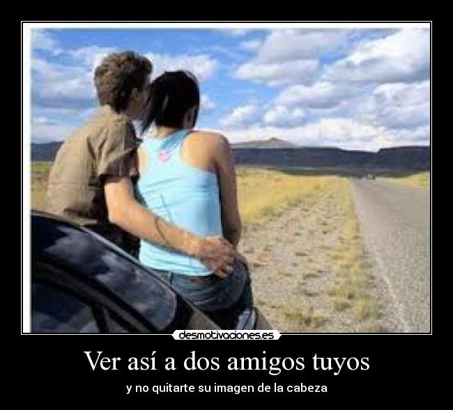 Ver así a dos amigos tuyos - y no quitarte su imagen de la cabeza