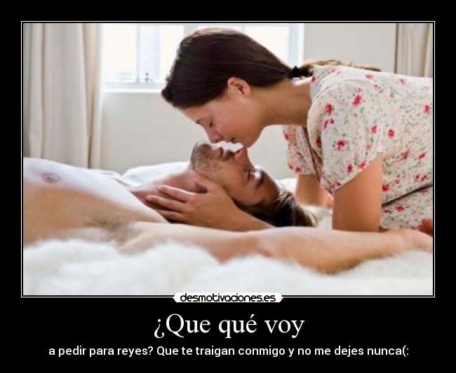 ¿Que qué voy - a pedir para reyes? Que te traigan conmigo y no me dejes nunca(: