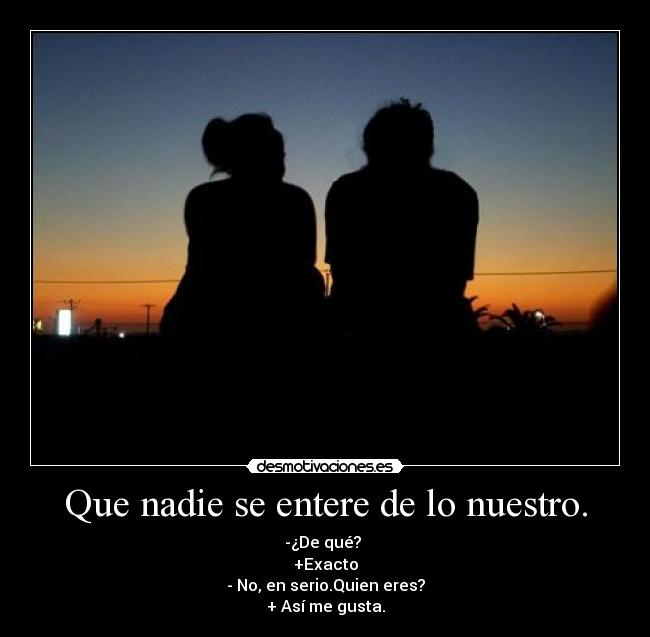 Que nadie se entere de lo nuestro. -