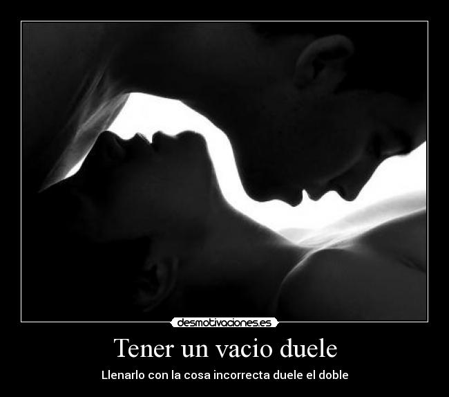 Tener un vacio duele - Llenarlo con la cosa incorrecta duele el doble