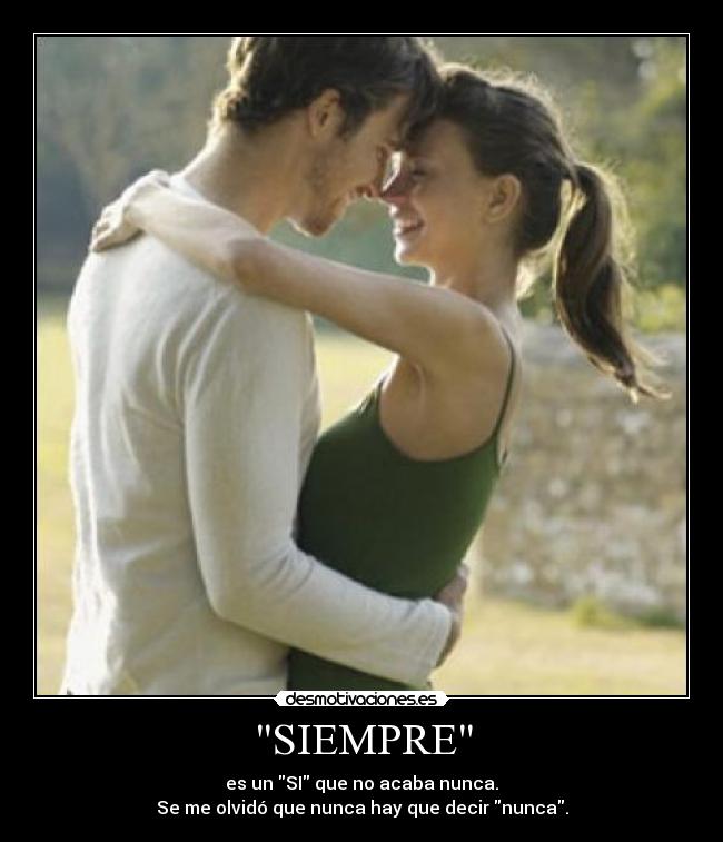 SIEMPRE - es un SI que no acaba nunca.
Se me olvidó que nunca hay que decir nunca.