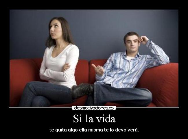 Si la vida - te quita algo ella misma te lo devolverá.