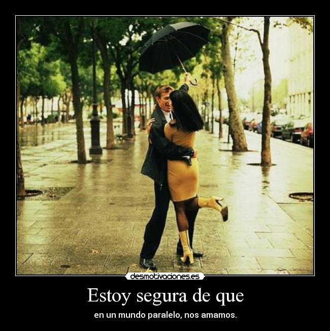 Estoy segura de que - en un mundo paralelo, nos amamos.