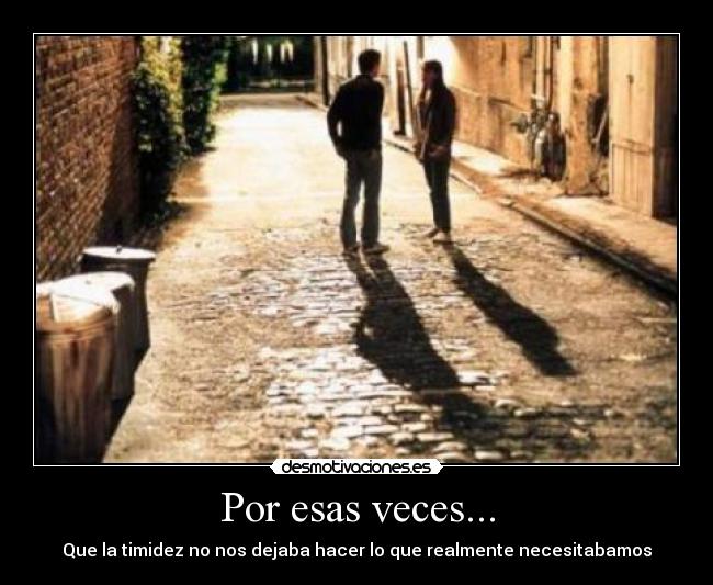 Por esas veces... - Que la timidez no nos dejaba hacer lo que realmente necesitabamos