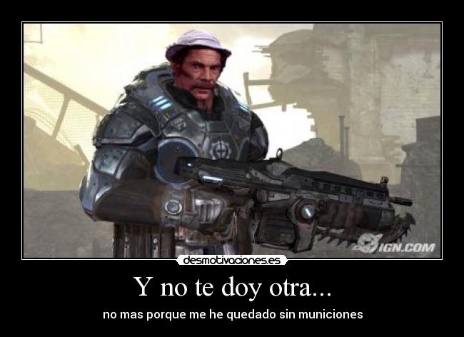 Y no te doy otra... - no mas porque me he quedado sin municiones