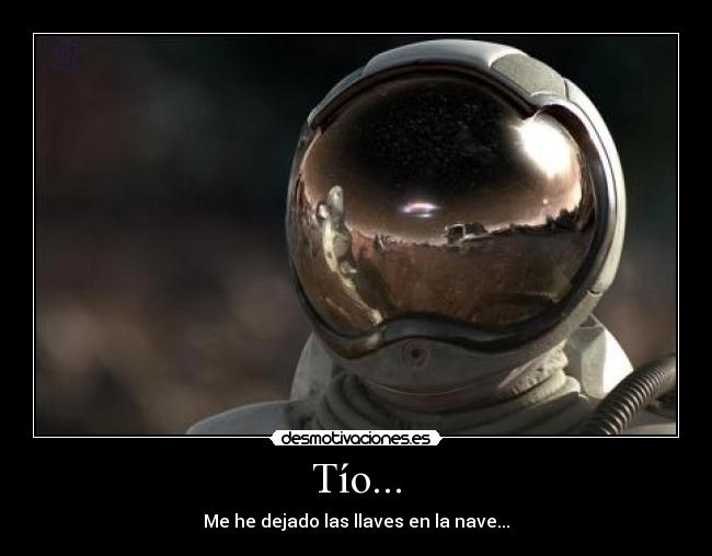 Tío... - Me he dejado las llaves en la nave...