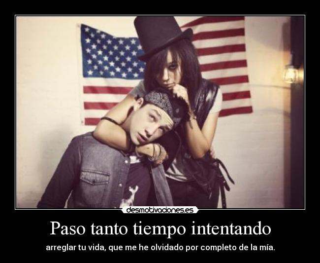 Paso tanto tiempo intentando - arreglar tu vida, que me he olvidado por completo de la mía.
