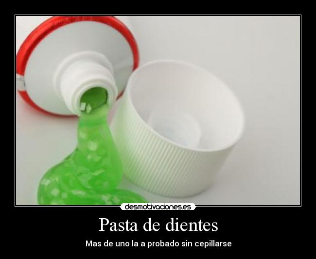 Pasta de dientes - Mas de uno la a probado sin cepillarse