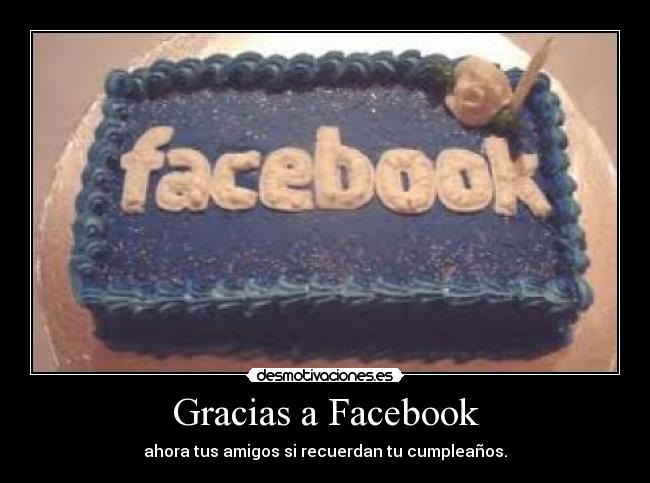 Gracias a Facebook - ahora tus amigos si recuerdan tu cumpleaños.