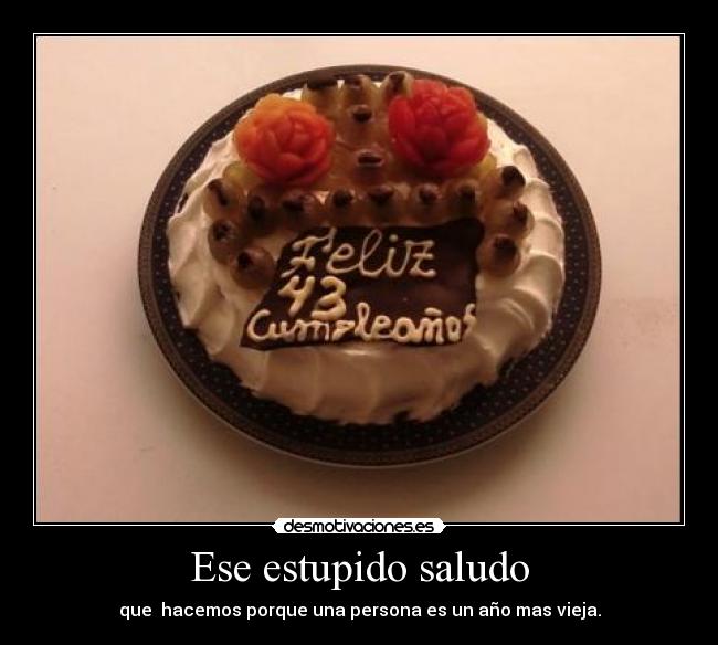 Ese estupido saludo - que hacemos porque una persona es un año mas vieja.