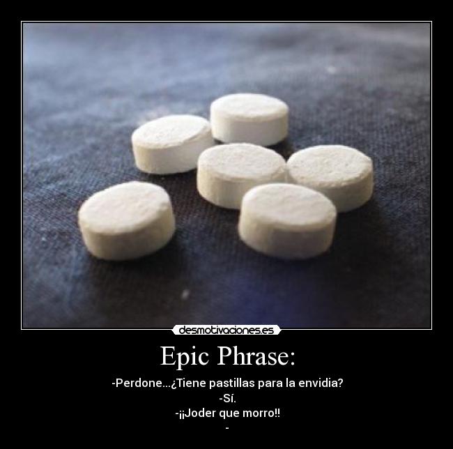 Epic Phrase: - -Perdone...¿Tiene pastillas para la envidia?
-Sí.
-¡¡Joder que morro!!
-