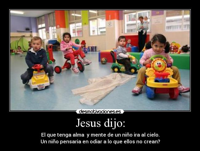 Jesus dijo: - El que tenga alma y mente de un niño ira al cielo.
Un niño pensaria en odiar a lo que ellos no crean?