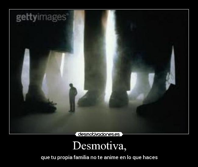 Desmotiva, - que tu propia familia no te anime en lo que haces