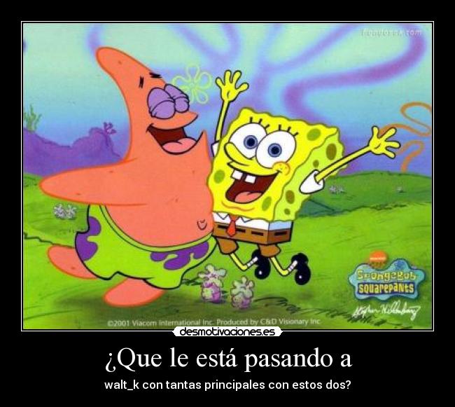 ¿Que le está pasando a - walt_k con tantas principales con estos dos?