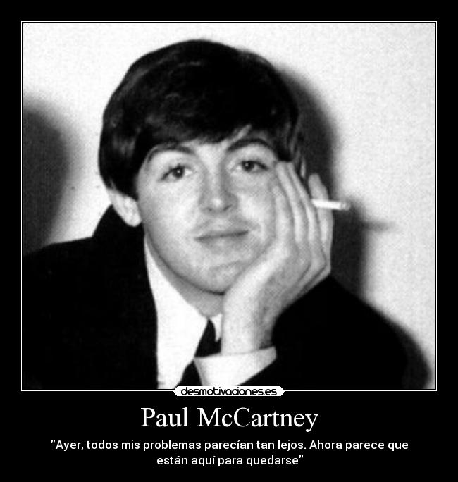 Paul McCartney - Ayer, todos mis problemas parecían tan lejos. Ahora parece que
están aquí para quedarse