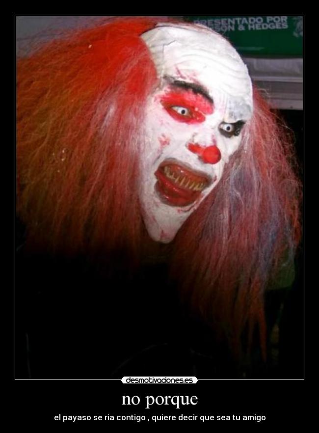 no porque - el payaso se ria contigo , quiere decir que sea tu amigo