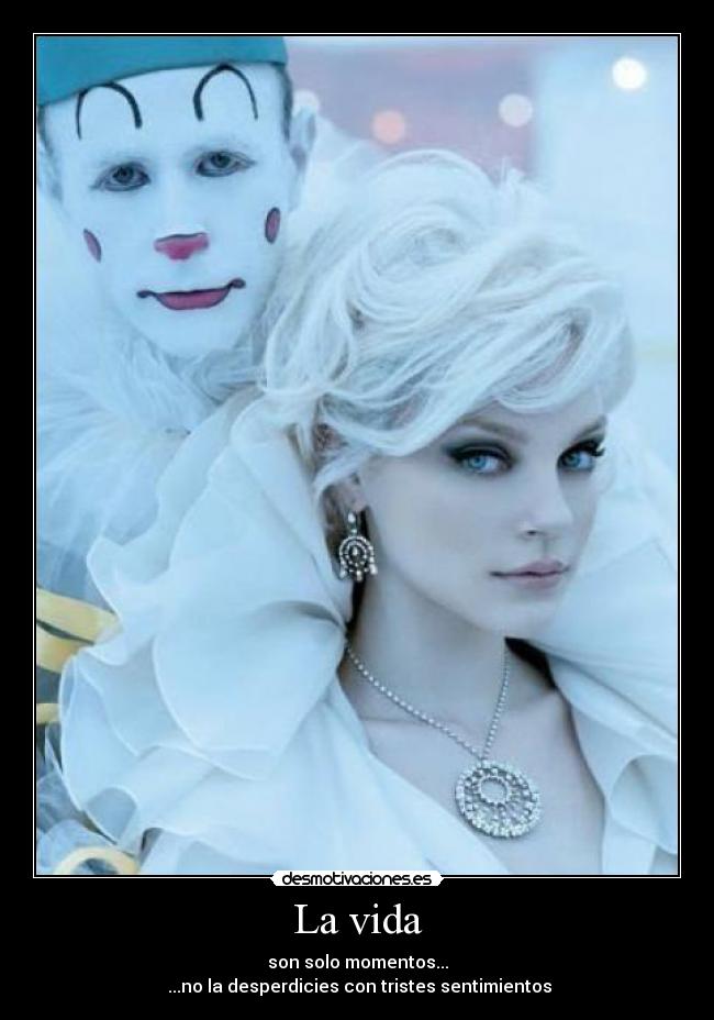 La vida - son solo momentos...
...no la desperdicies con tristes sentimientos
