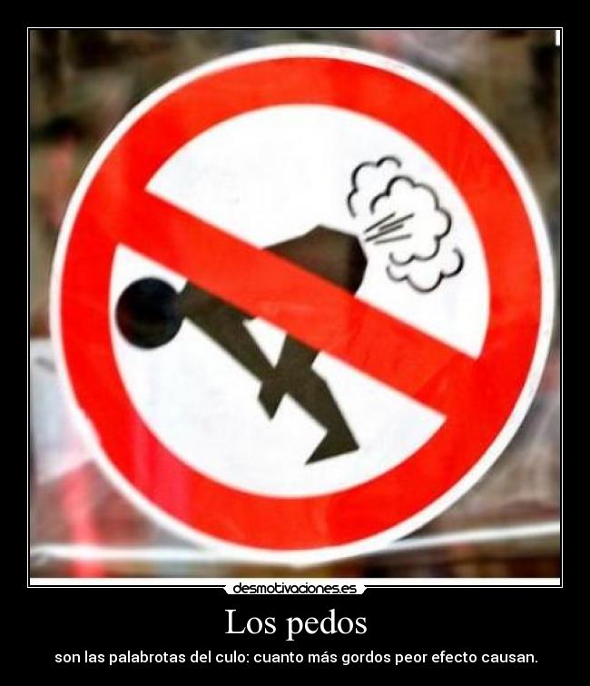 Los pedos - son las palabrotas del culo: cuanto más gordos peor efecto causan.