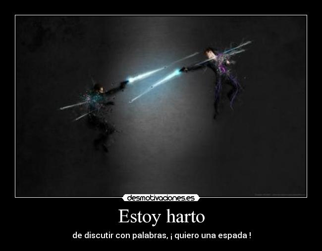 Estoy harto - de discutir con palabras, ¡ quiero una espada !