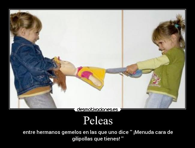 Peleas - entre hermanos gemelos en las que uno dice  ¡Menuda cara de gilipollas que tienes! 