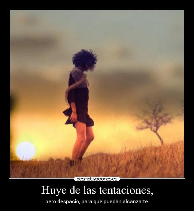 Huye de las tentaciones, -