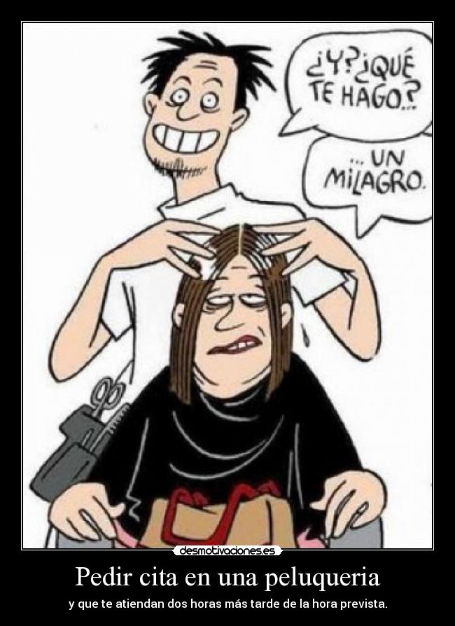 Pedir cita en una peluqueria - y que te atiendan dos horas más tarde de la hora prevista.