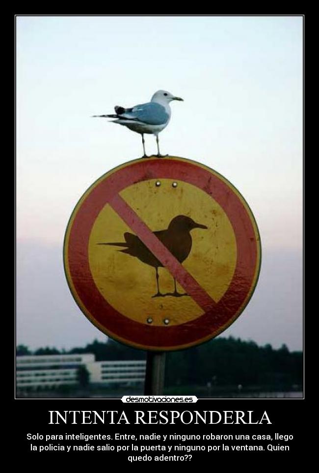 INTENTA RESPONDERLA - Solo para inteligentes. Entre, nadie y ninguno robaron una casa, llego
la policia y nadie salio por la puerta y ninguno por la ventana. Quien
quedo adentro??