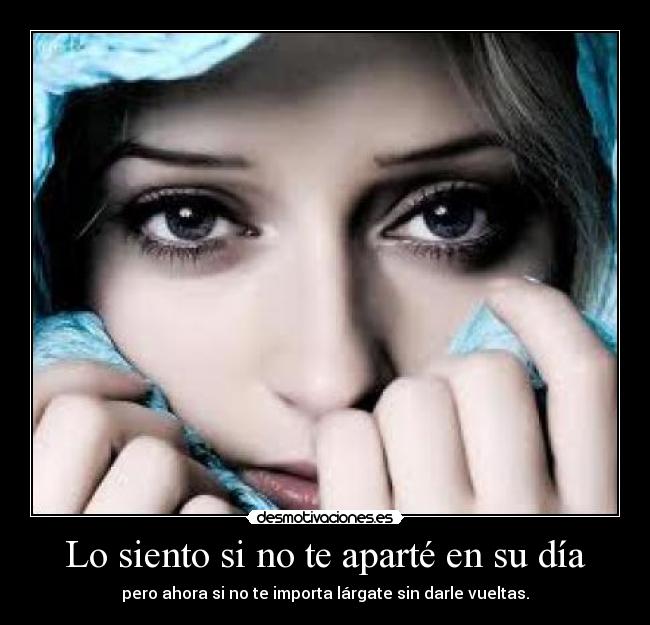 Lo siento si no te aparté en su día - pero ahora si no te importa lárgate sin darle vueltas.