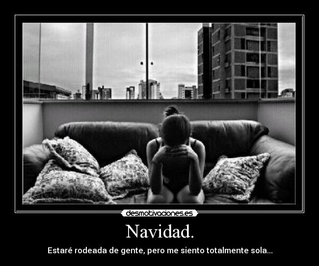 Navidad. - Estaré rodeada de gente, pero me siento totalmente sola...