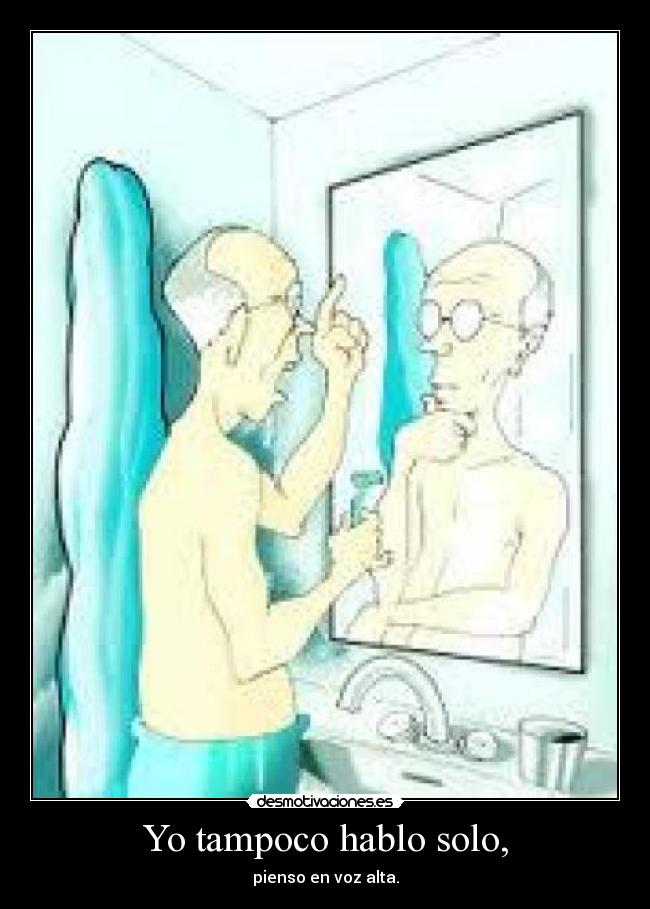 Yo tampoco hablo solo, -