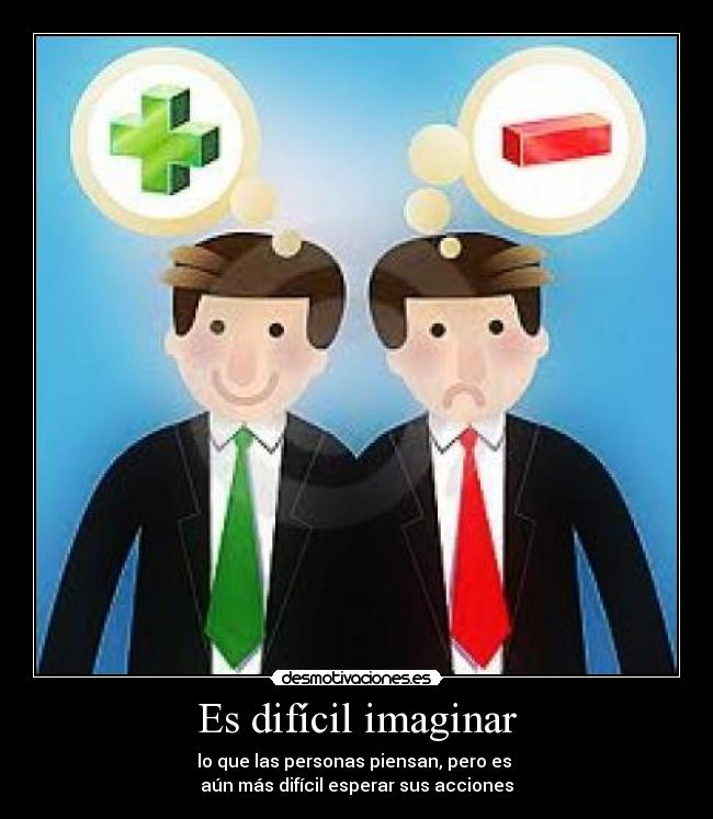 Es difícil imaginar - lo que las personas piensan, pero es 
aún más difícil esperar sus acciones