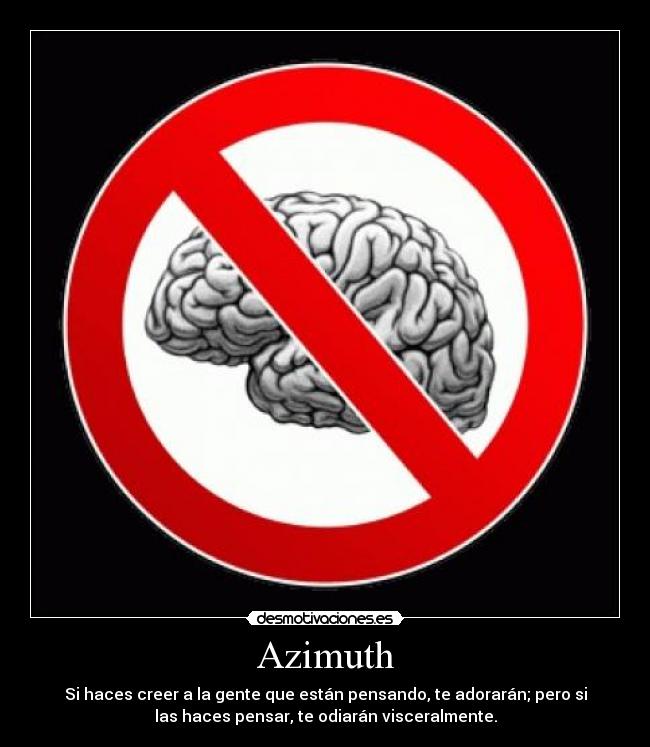 Azimuth - Si haces creer a la gente que están pensando, te adorarán; pero si
las haces pensar, te odiarán visceralmente.