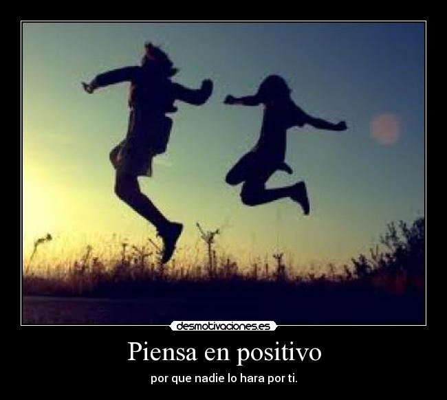 Piensa en positivo - por que nadie lo hara por ti.