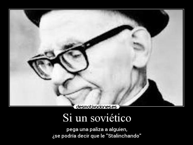 Si un soviético - pega una paliza a alguien,
¿se podría decir que le Stalinchando