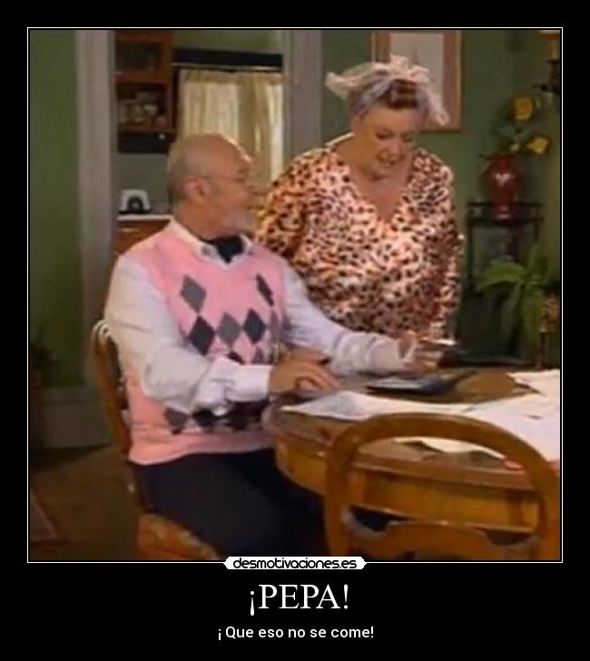 ¡PEPA! - ¡ Que eso no se come!