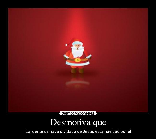 Desmotiva que - La gente se haya olvidado de Jesus esta navidad por el