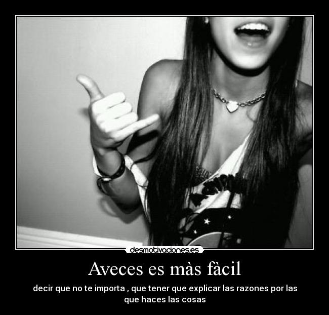 Aveces es màs fàcil - decir que no te importa , que tener que explicar las razones por las
que haces las cosas