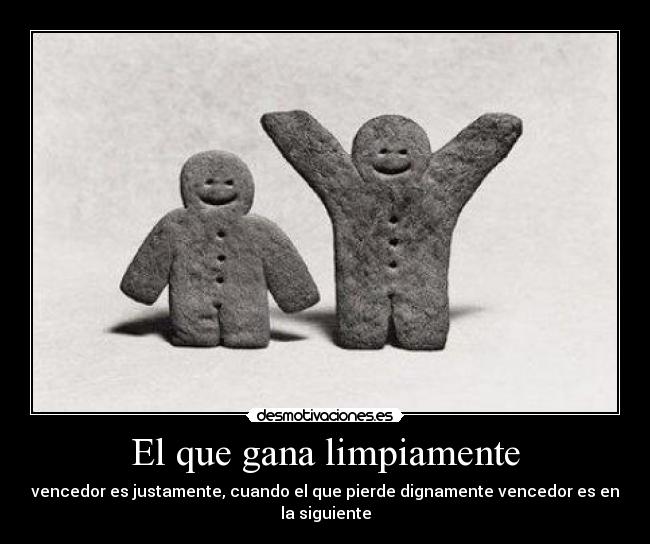 El que gana limpiamente - vencedor es justamente, cuando el que pierde dignamente vencedor es en la siguiente